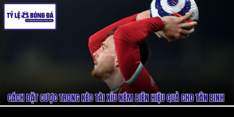 Cách đặt cược trong kèo tài xỉu ném biên hiệu quả cho tân binh