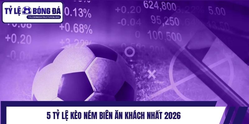 5 tỷ lệ kèo ném biên ăn khách nhất 2026