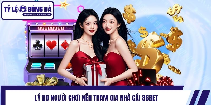 Lý do người chơi nên tham gia nhà cái 86bet