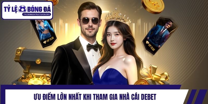 Ưu điểm lớn nhất khi tham gia nhà cái Debet